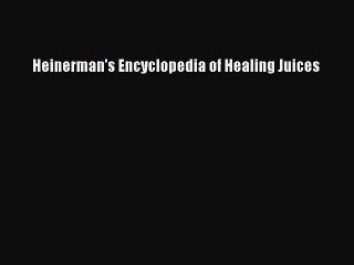 Read Heinerman's Encyclopedia of Healing Juices Ebook Free