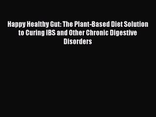Read Happy Healthy Gut: The Plant-Based Diet Solution to Curing IBS and Other Chronic Digestive