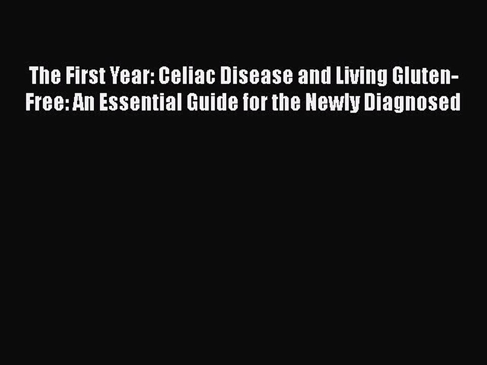 Download The First Year: Celiac Disease and Living Gluten-Free: An Essential Guide for the