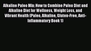 Read Alkaline Paleo Mix: How to Combine Paleo Diet and Alkaline Diet for Wellness Weight Loss