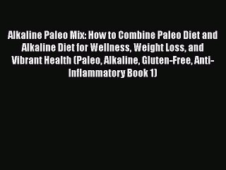 Read Alkaline Paleo Mix: How to Combine Paleo Diet and Alkaline Diet for Wellness Weight Loss