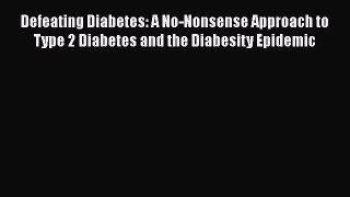 Read Defeating Diabetes: A No-Nonsense Approach to Type 2 Diabetes and the Diabesity Epidemic