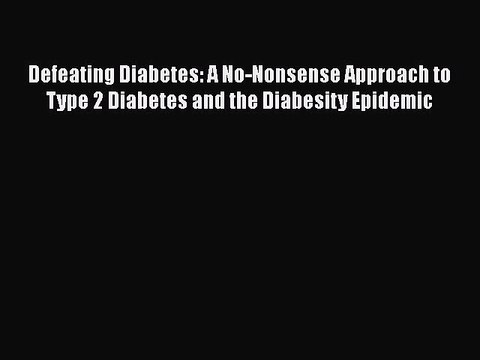 Read Defeating Diabetes: A No-Nonsense Approach to Type 2 Diabetes and the Diabesity Epidemic