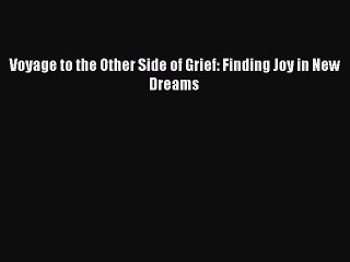 Read Voyage to the Other Side of Grief: Finding Joy in New Dreams Ebook Online