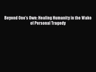 Read Beyond One's Own: Healing Humanity in the Wake of Personal Tragedy PDF Free