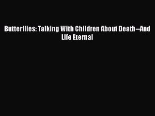 Download Butterflies: Talking With Children About Death--And Life Eternal PDF Free