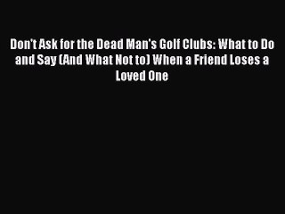 Download Don't Ask for the Dead Man's Golf Clubs: What to Do and Say (And What Not to) When