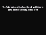 Read The Reformation of the Dead: Death and Ritual in Early Modern Germany c.1450-1700 Ebook