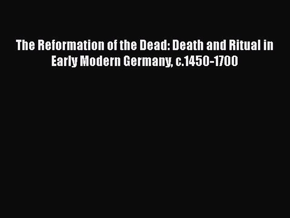 Read The Reformation of the Dead: Death and Ritual in Early Modern Germany c.1450-1700 Ebook