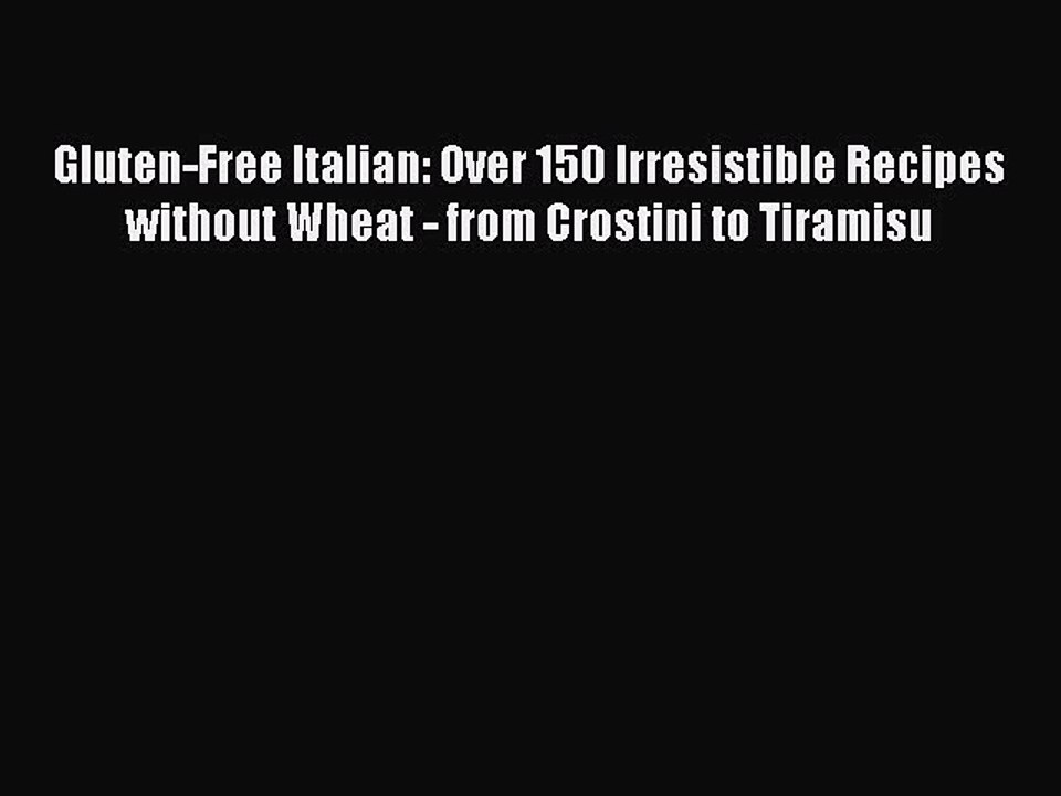 Read Gluten-Free Italian: Over 150 Irresistible Recipes without Wheat - from Crostini to Tiramisu