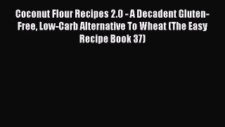 Read Coconut Flour Recipes 2.0 - A Decadent Gluten-Free Low-Carb Alternative To Wheat (The