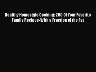 Download Healthy Homestyle Cooking: 200 Of Your Favorite Family Recipes-With a Fraction of