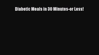 Read Diabetic Meals in 30 Minutes-or Less! Ebook Free