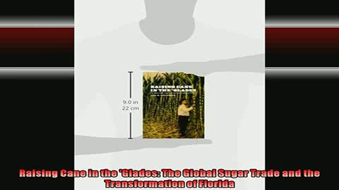 READ book  Raising Cane in the Glades The Global Sugar Trade and the Transformation of Florida Full EBook