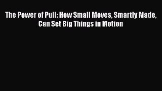 [Online PDF] The Power of Pull: How Small Moves Smartly Made Can Set Big Things in Motion
