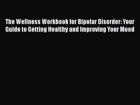 Read Books The Wellness Workbook for Bipolar Disorder: Your Guide to Getting Healthy and Improving