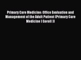 Download Primary Care Medicine: Office Evaluation and Management of the Adult Patient (Primary