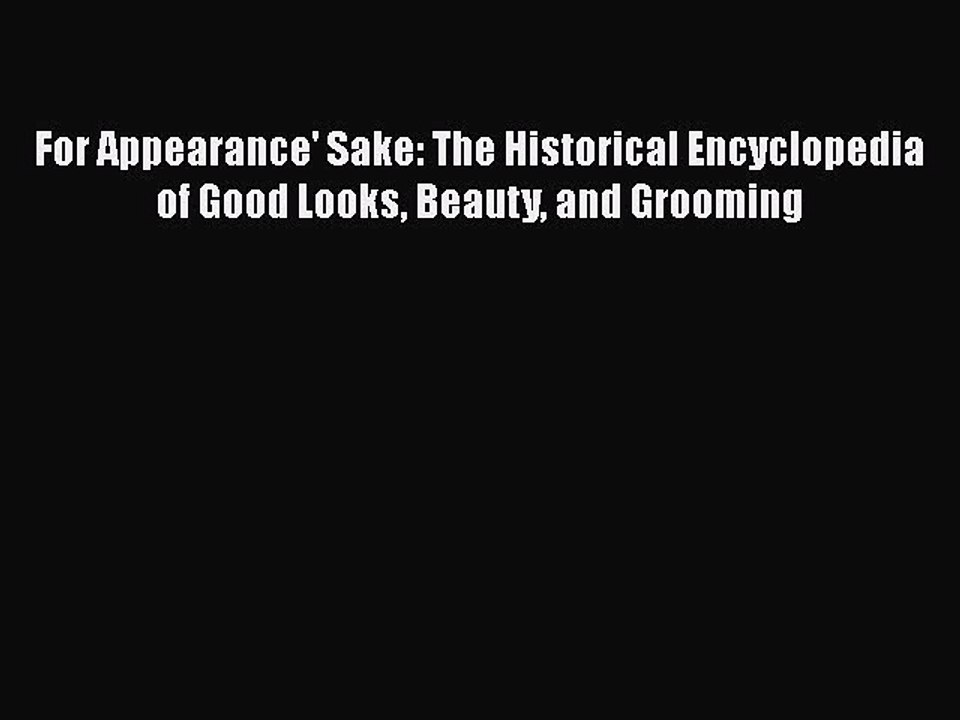 Read Books For Appearance' Sake: The Historical Encyclopedia of Good Looks Beauty and Grooming