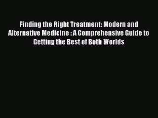 Download Books Finding the Right Treatment: Modern and Alternative Medicine : A Comprehensive