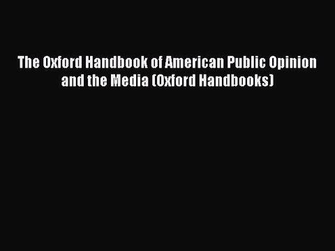 Read Books The Oxford Handbook of American Public Opinion and the Media (Oxford Handbooks)