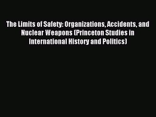 Read The Limits of Safety: Organizations Accidents and Nuclear Weapons (Princeton Studies in