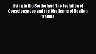 Read Books Living in the Borderland:The Evolution of Consciousness and the Challenge of Healing