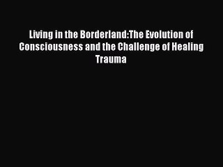 Read Books Living in the Borderland:The Evolution of Consciousness and the Challenge of Healing