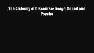 Read Books The Alchemy of Discourse: Image Sound and Psyche PDF Online