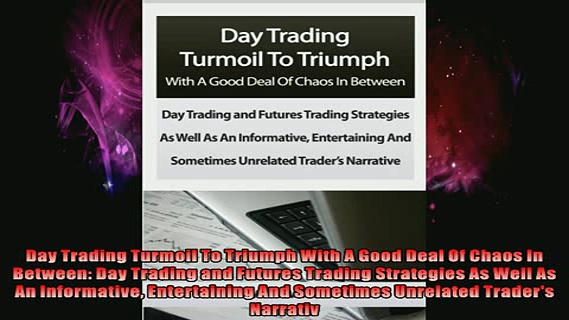 READ FREE FULL EBOOK DOWNLOAD  Day Trading Turmoil To Triumph With A Good Deal Of Chaos In Between Day Trading and Full EBook