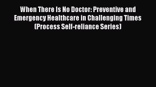 Read When There Is No Doctor: Preventive and Emergency Healthcare in Challenging Times (Process