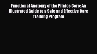 Read Functional Anatomy of the Pilates Core: An Illustrated Guide to a Safe and Effective Core