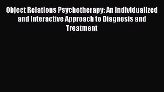 Read Books Object Relations Psychotherapy: An Individualized and Interactive Approach to Diagnosis
