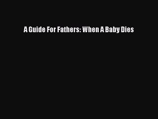 Download Books A Guide For Fathers: When A Baby Dies Ebook PDF