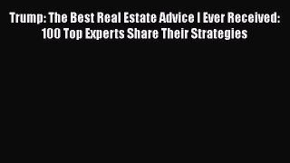 [Online PDF] Trump: The Best Real Estate Advice I Ever Received: 100 Top Experts Share Their