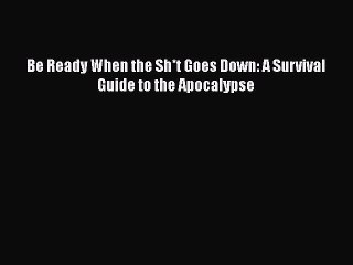 Read Books Be Ready When the Sh*t Goes Down: A Survival Guide to the Apocalypse ebook textbooks