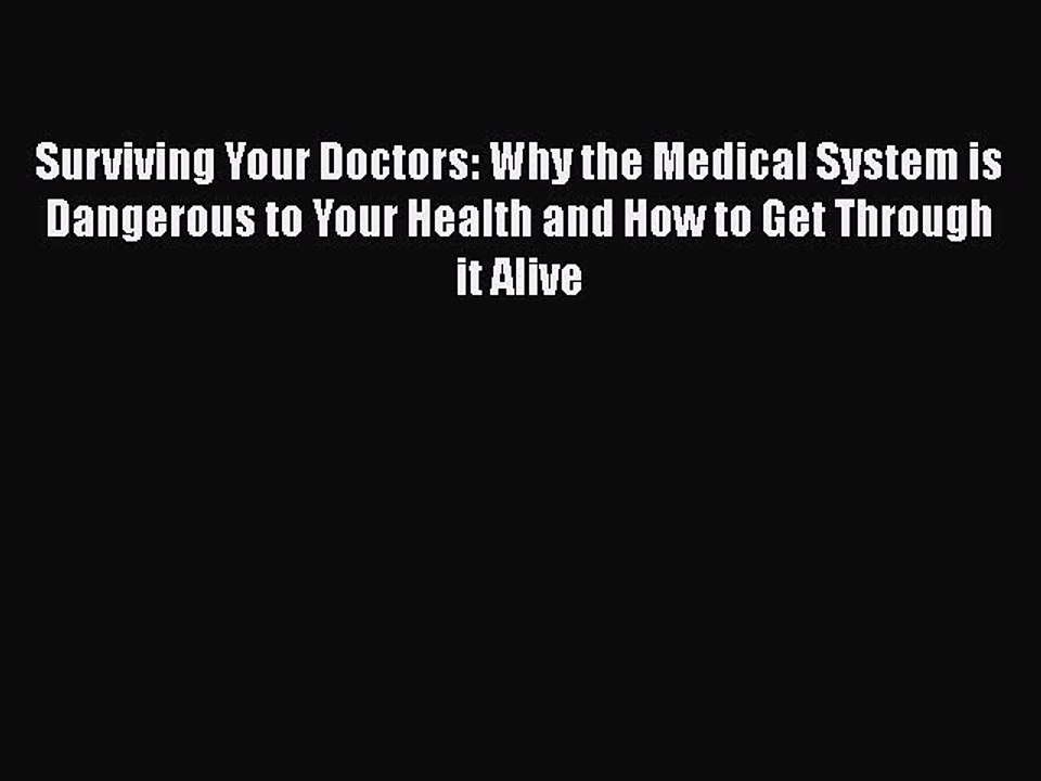 Read Books Surviving Your Doctors: Why the Medical System is Dangerous to Your Health and How
