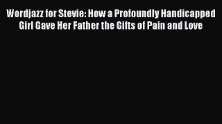 Read Wordjazz for Stevie: How a Profoundly Handicapped Girl Gave Her Father the Gifts of Pain