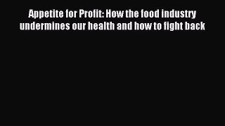 Download Appetite for Profit: How the food industry undermines our health and how to fight