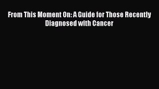 Read From This Moment On: A Guide for Those Recently Diagnosed with Cancer Ebook Free