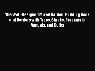 PDF The Well-Designed Mixed Garden: Building Beds and Borders with Trees Shrubs Perennials