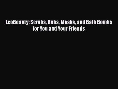Read Books EcoBeauty: Scrubs Rubs Masks and Bath Bombs for You and Your Friends ebook textbooks