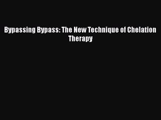 Read Bypassing Bypass: The New Technique of Chelation Therapy PDF Online