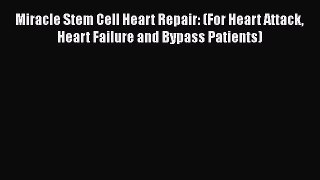 Download Miracle Stem Cell Heart Repair: (For Heart Attack Heart Failure and Bypass Patients)