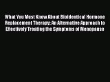 Download Books What You Must Know About Bioidentical Hormone Replacement Therapy: An Alternative