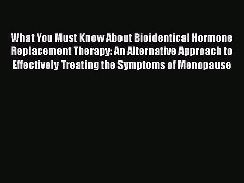 Download Books What You Must Know About Bioidentical Hormone Replacement Therapy: An Alternative