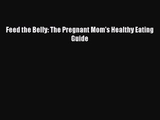 Read Books Feed the Belly: The Pregnant Mom's Healthy Eating Guide PDF Free
