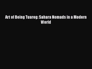 PDF Art of Being Tuareg: Sahara Nomads in a Modern World  Read Online