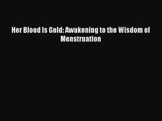 Download Books Her Blood Is Gold: Awakening to the Wisdom of Menstruation ebook textbooks