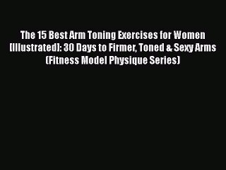 Read Books The 15 Best Arm Toning Exercises for Women [Illustrated]: 30 Days to Firmer Toned