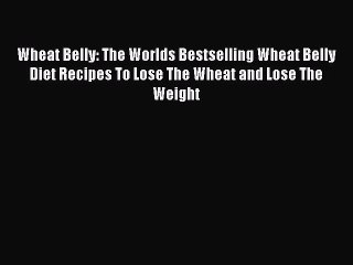 Read Wheat Belly: The Worlds Bestselling Wheat Belly Diet Recipes To Lose The Wheat and Lose